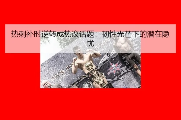 热刺补时逆转成热议话题：韧性光芒下的潜在隐忧